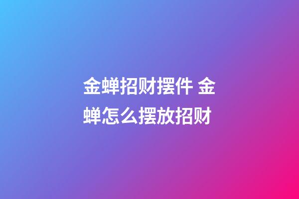 金蝉招财摆件 金蝉怎么摆放招财